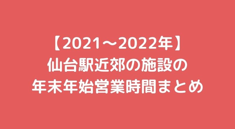 【2021～2022年】 仙台駅近郊の施設の年末年始営業時間まとめ