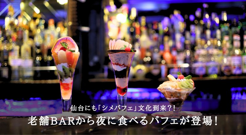 仙台にも「シメパフェ」文化到来？！老舗BARから夜に食べるパフェが登場！