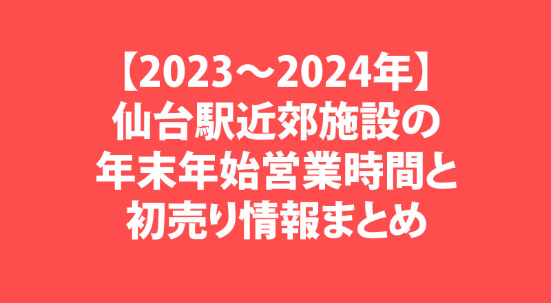 【2023～2024年】仙台駅近郊の施設の年末年始営業時間と初売り情報まとめ